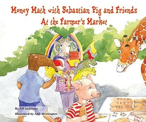 Money Math with Sebastian Pig and Friends at the Farmer's Market by Jill Anderson