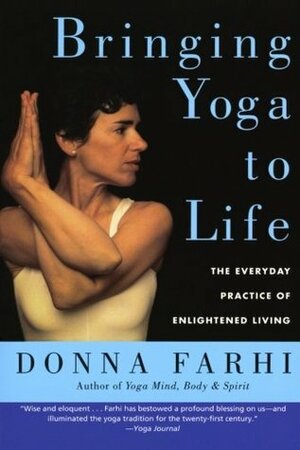 Bringing Yoga to Life: The Everyday Practice of Enlightened Living by Donna Farhi