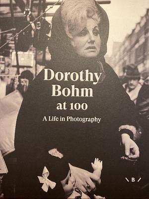 Dorothy Bohm at 100 - A Life in Photography  by Monica Bohm-Duchen, Katy Barron