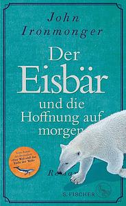 Der Eisbär und die Hoffnung auf morgen: Roman by John Ironmonger