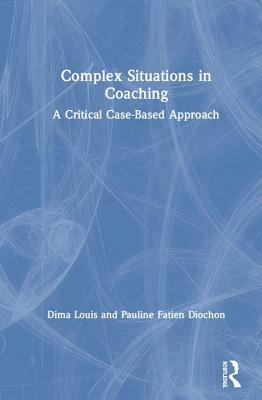 Complex Situations in Coaching: A Critical Case-Based Approach by Dima Louis, Pauline Fatien Diochon