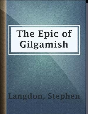 The Epic of Gilgamish A Fragment of the Gilgamish Legend in Old-Babylonian Cuneiform by Stephen Langdon