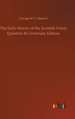 The Early History of the Scottish Union Question Bi-Centenary Edition by George W. T. Omond