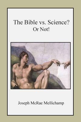 The Bible vs. Science? Or Not! by Joseph McRae Mellichamp