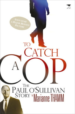 To Catch a Cop: The Paul O'Sullivan Story by Marianne Thamm