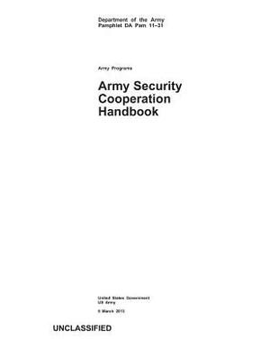 Department of the Army Pamphlet DA Pam 11-31 Army Programs Army Security Cooperation Handbook 5 March 2013 by United States Government Us Army