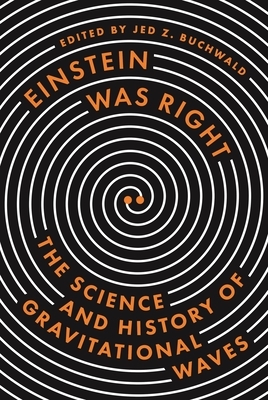 Einstein Was Right: The Science and History of Gravitational Waves by Don Howard, Tilman Sauer, J�rgen Renn, Diana K Buchwald, Alessandra Buonanno, Kip S Thorne, Jed Z Buchwald, Harry Collins, Barry C Barish, Daniel Kennefick