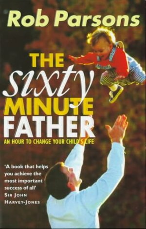 The Sixty Minute Father by Rob Parsons