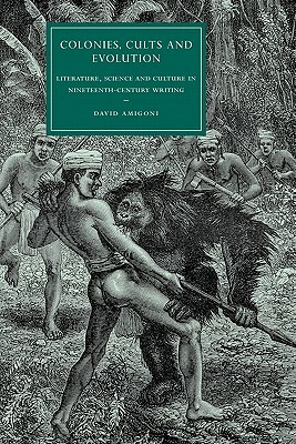 Colonies, Cults and Evolution: Literature, Science and Culture in Nineteenth-Century Writing by David Amigoni