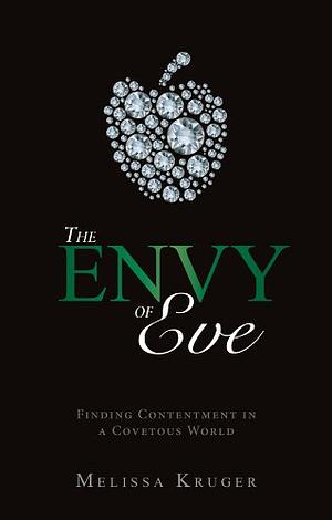 The Envy of Eve : Finding Contentment in a Covetous World by Melissa B. Kruger, Melissa B. Kruger