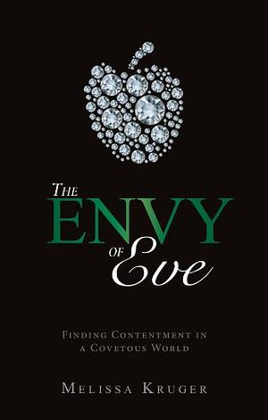 The Envy of Eve : Finding Contentment in a Covetous World by Melissa B. Kruger, Melissa B. Kruger