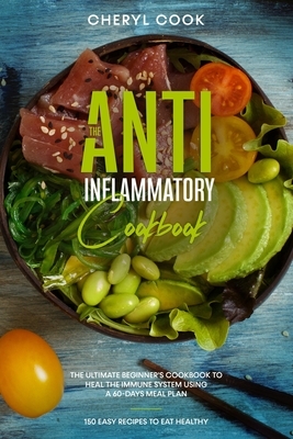 The Anti-Inflammatory Cookbook: The Ultimate Beginner's Cookbook to Heal the Immune System Using a 60- Days Meal Plan. 150 Easy Recipes to Eat Healthy by Cheryl Cook