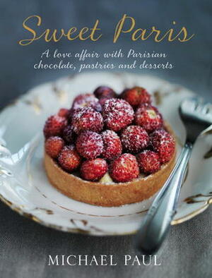 Sweet Paris: A love affair with Parisian chocolate, pastries and desserts by Michael Paul