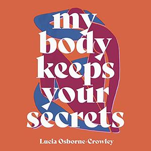 My Body Keeps Your Secrets by Lucia Osborne-Crowley