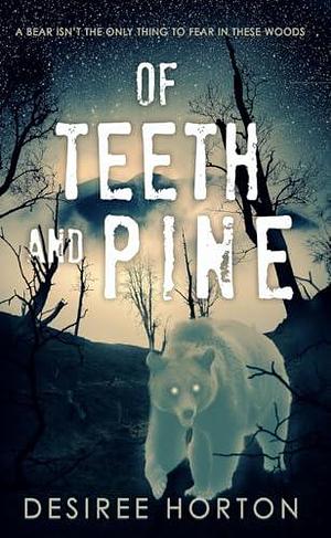 Of Teeth and Pine by Desiree Horton, Desiree Horton