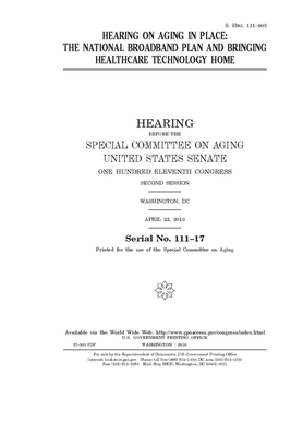 Hearing on aging in place: the national broadband plan and bringing healthcare technology home by United States Congress, United States Senate, Special Committee on Aging (senate)