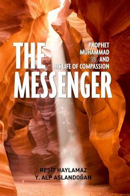 The Messenger: Prophet Muhammad and His Life of Compassion by Y. A. Aslandogan, Resit Haylamaz