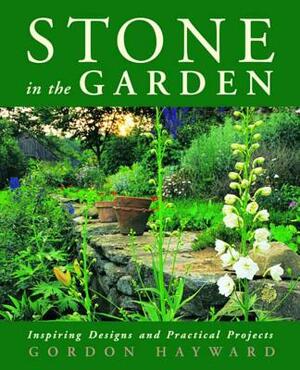 Stone in the Garden: Inspiring Designs and Practical Projects by Gordon Hayward