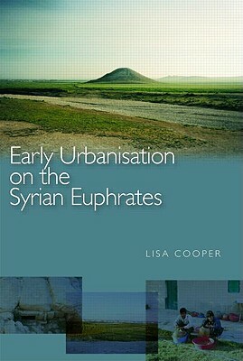 Early Urbanism on the Syrian Euphrates by Lisa Cooper