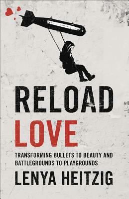 Reload Love: Transforming Bullets to Beauty and Battlegrounds to Playgrounds by Lenya Heitzig