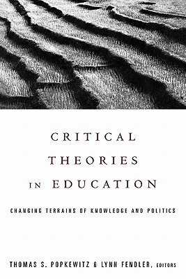 Critical Theories in Education: Changing Terrains of Knowledge and Politics by Thomas S. Popkewitz, Lynn Fendler