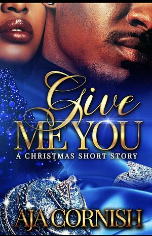 Give Me You: A Christmas Short Story by Aja Cornish