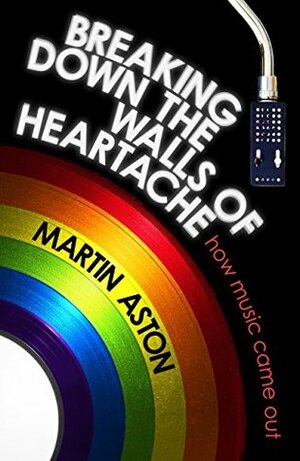 Breaking Down the Walls of Heartache: How Music Came Out by Martin Aston