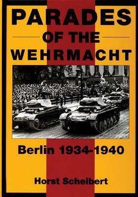 Parades of the Wehrmacht: Berlin 1934-1940 by Horst Scheibert