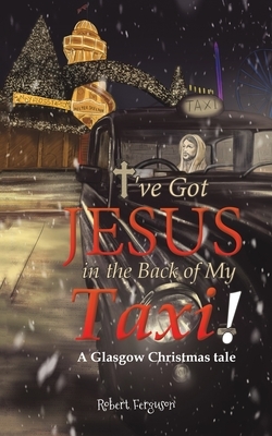 I've got Jesus in the Back of my Taxi! by Robert Ferguson