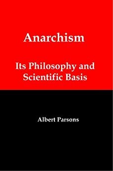 Anarchism: Its Philosophy and Scientific Basis by Peter Kropotkin, Albert Richard Parsons