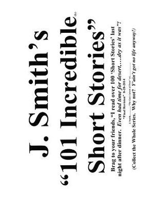 J Smith's 101 Incredible Short Stories by J. Smith