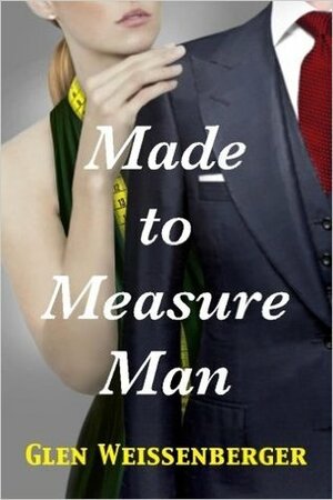 Made to Measure Man: A Weissenberger Romantic Suspense Novel, Book One by Glen Weissenberger