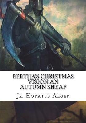 Bertha's Christmas Vision An Autumn Sheaf by Horatio Alger Jr.