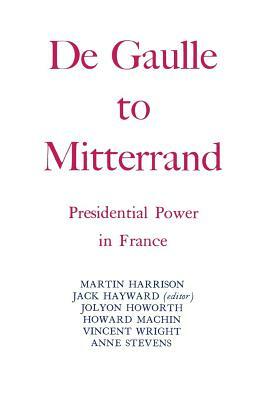 Degaulle to Mitterrand: President Power in France by Jack Hayward