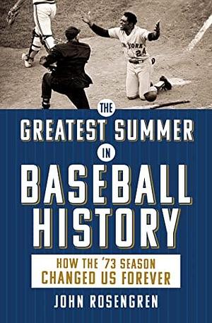 The Greatest Summer in Baseball History: How the '73 Season Changed Us Forever by John Rosengren, John Rosengren