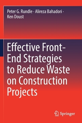 Effective Front-End Strategies to Reduce Waste on Construction Projects by Ken Doust, Peter G. Rundle, Alireza Bahadori