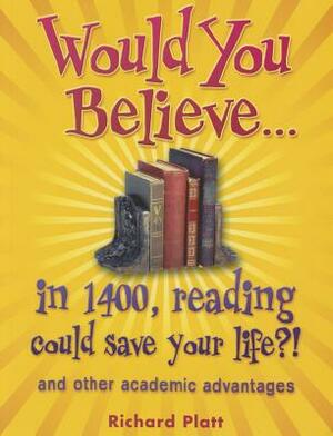 Would You Believe...in 1400, Reading Could Save Your Life?!: And Other Academic Advantages by Richard Platt