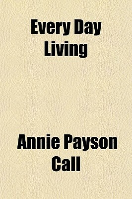 Every Day Living by Annie Payson Call