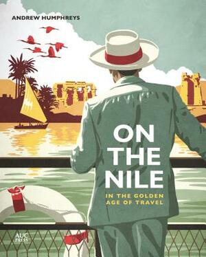 On the Nile in the Golden Age of Travel by Andrew Humphreys