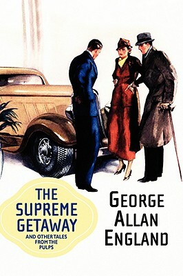 The Supreme Getaway and Other Tales from the Pulps by George Allan England
