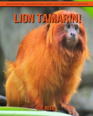 Lion Tamarin! An Educational Children's Book about Lion Tamarin with Fun Facts by Sue Reed