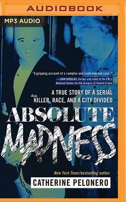 Absolute Madness: A True Story of a Serial Killer, Race, and a City Divided by Catherine Pelonero