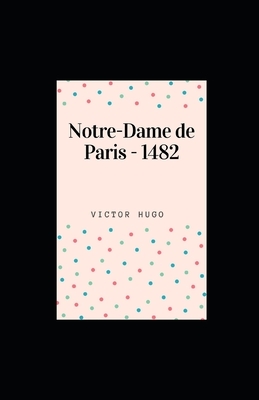 Notre-Dame de Paris - 1482 illustree by Victor Hugo