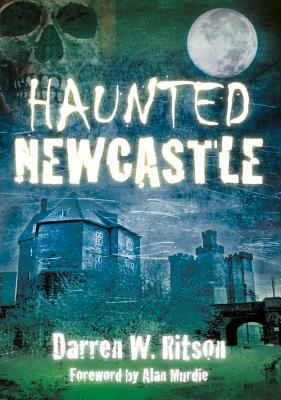 Haunted Newcastle by Darren W. Ritson