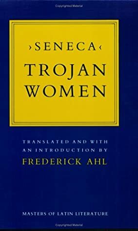 Trojan Women by Lucius Annaeus Seneca, Frederick Ahl
