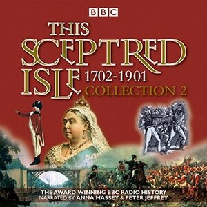 This Sceptred Isle Collection 2: 1702 - 1901: The Classic BBC Radio History by Peter Jeffrey, Christopher Lee, Anna Massey, Winston Churchill