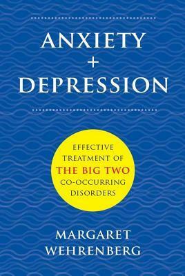 Anxiety + Depression: Effective Treatment of the Big Two Co-Occurring Disorders by Margaret Wehrenberg