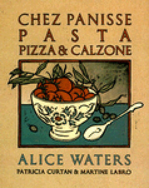 Chez Panisse Pasta, Pizza, Calzone by Patricia Curtan, Alice Waters, Martine Labro