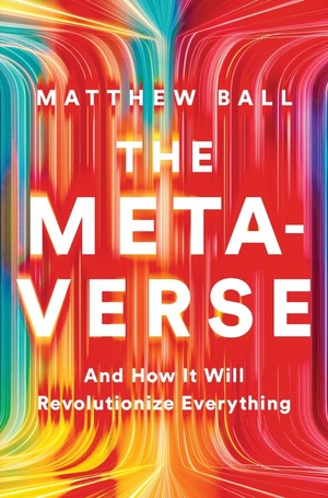 The Metaverse: And How it Will Revolutionize Everything by Matthew Ball