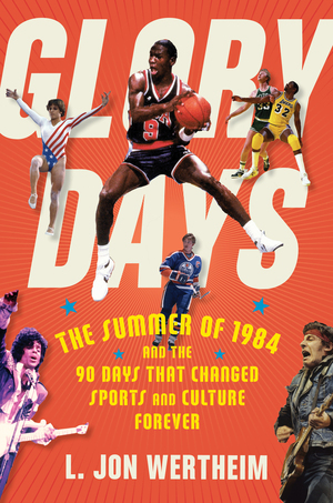 Glory Days: The Summer of 1984 and the 90 Days That Changed Sports Forever by L. Jon Wertheim